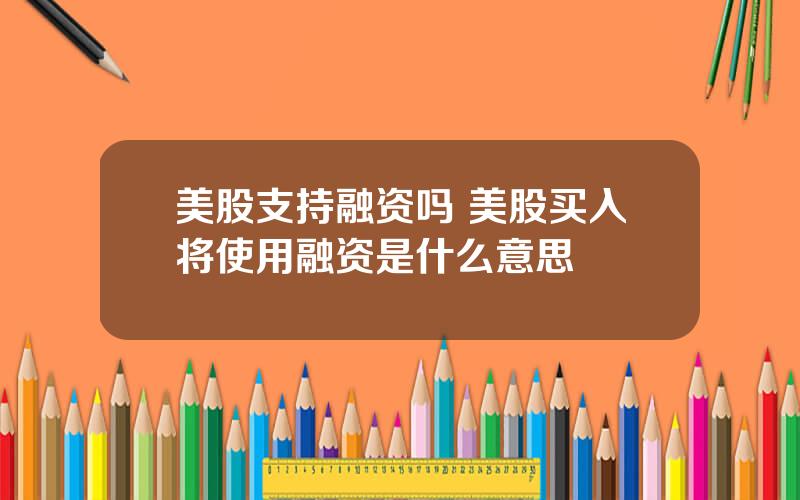 美股支持融资吗 美股买入将使用融资是什么意思